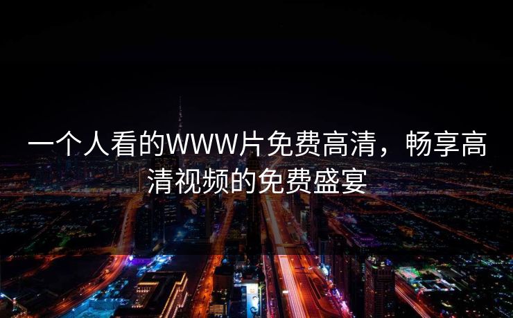 一个人看的WWW片免费高清，畅享高清视频的免费盛宴