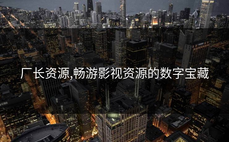 厂长资源,畅游影视资源的数字宝藏