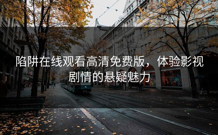 陷阱在线观看高清免费版，体验影视剧情的悬疑魅力