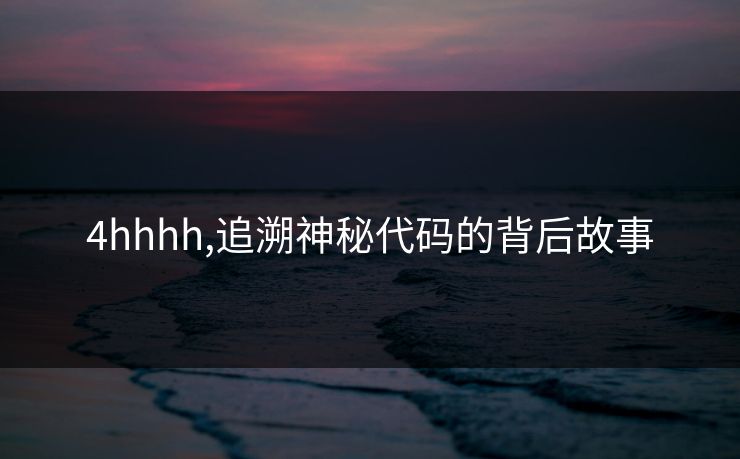 4hhhh,追溯神秘代码的背后故事