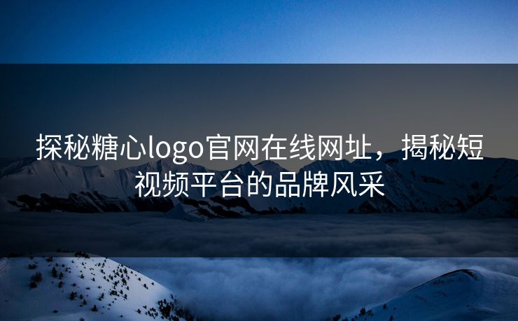 探秘糖心logo官网在线网址，揭秘短视频平台的品牌风采