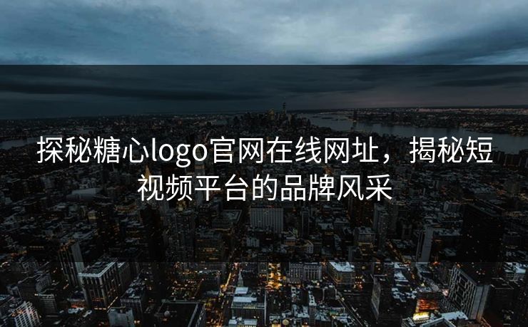 探秘糖心logo官网在线网址，揭秘短视频平台的品牌风采