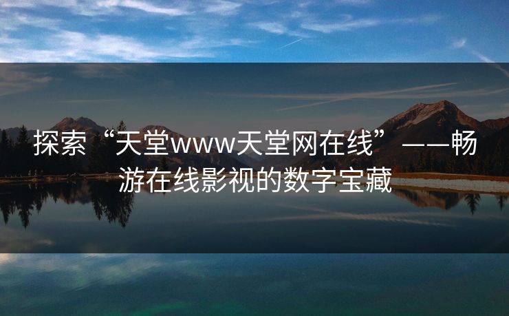 探索“天堂www天堂网在线”——畅游在线影视的数字宝藏