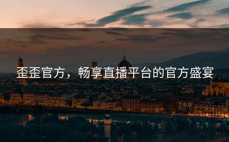 歪歪官方，畅享直播平台的官方盛宴