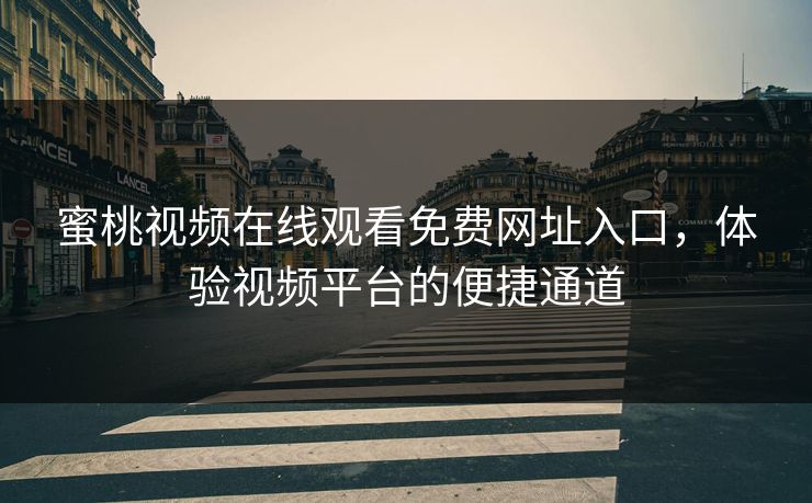 蜜桃视频在线观看免费网址入口，体验视频平台的便捷通道