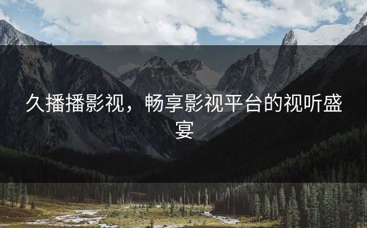 久播播影视，畅享影视平台的视听盛宴