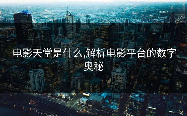 电影天堂是什么,解析电影平台的数字奥秘