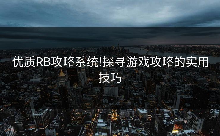 优质RB攻略系统!探寻游戏攻略的实用技巧