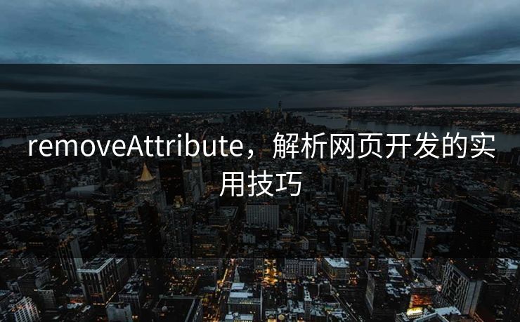 removeAttribute，解析网页开发的实用技巧