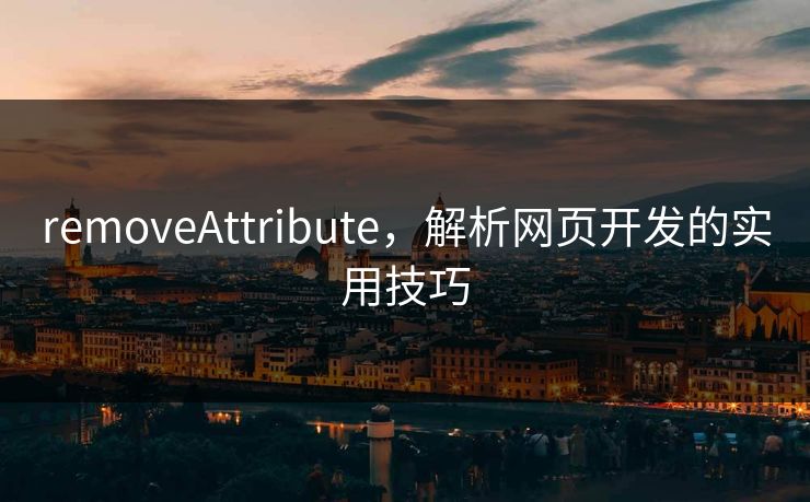 removeAttribute，解析网页开发的实用技巧