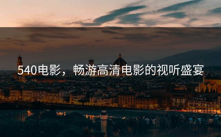 540电影，畅游高清电影的视听盛宴