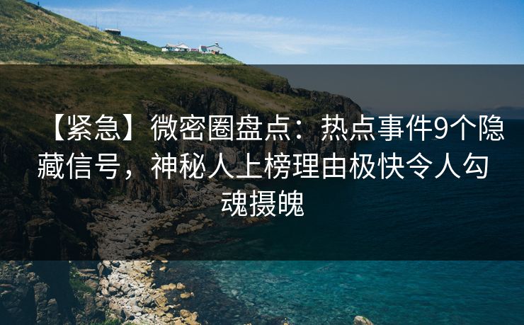 【紧急】微密圈盘点:热点事件9个隐藏信号,神秘人上榜理由极快令人勾魂摄魄 【紧急】微密圈盘点:热点事件9个隐藏信号,神秘人上榜理由极快令人勾魂摄魄