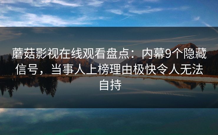 蘑菇影视在线观看盘点:内幕9个隐藏信号,当事人上榜理由极快令人无法自持 蘑菇影视在线观看盘点:内幕9个隐藏信号,当事人上榜理由极快令人无法自持