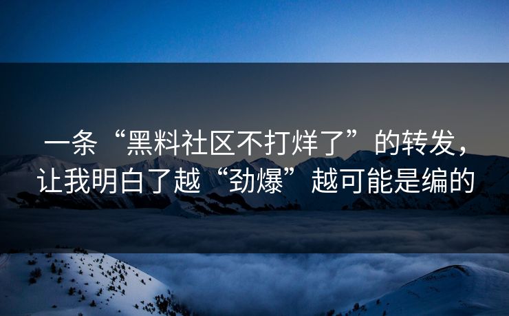 一条“黑料社区不打烊了”的转发,让我明白了越“劲爆”越可能是编的 一条“黑料社区不打烊了”的转发,让我明白了越“劲爆”越可能是编的