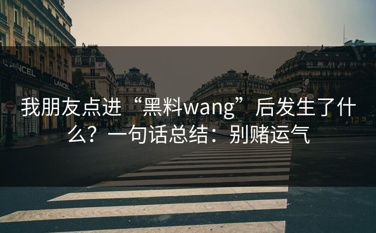 我朋友点进“黑料wang”后发生了什么？一句话总结：别赌运气