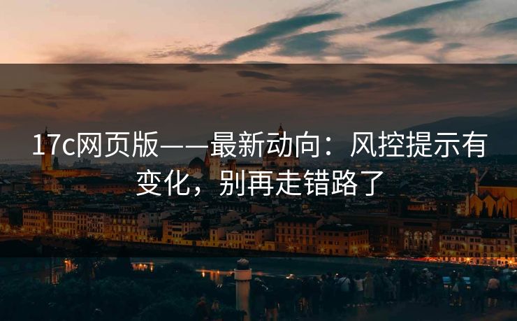 17c网页版——最新动向：风控提示有变化，别再走错路了