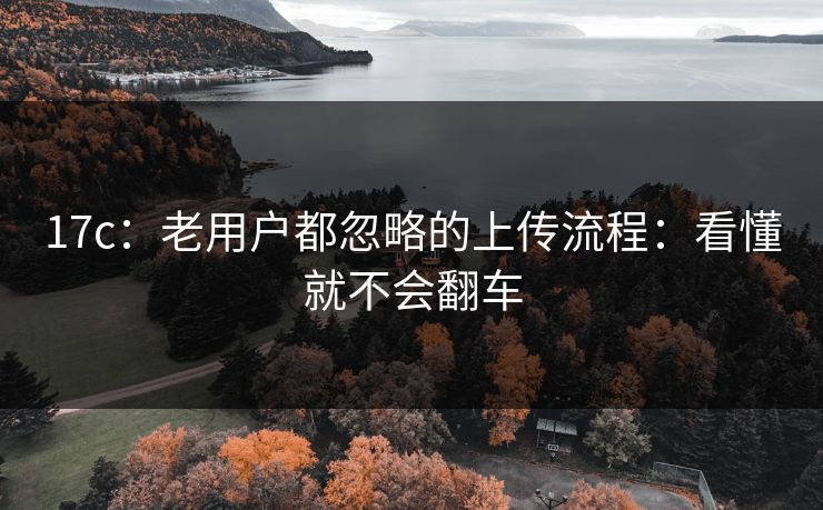 17c：老用户都忽略的上传流程：看懂就不会翻车