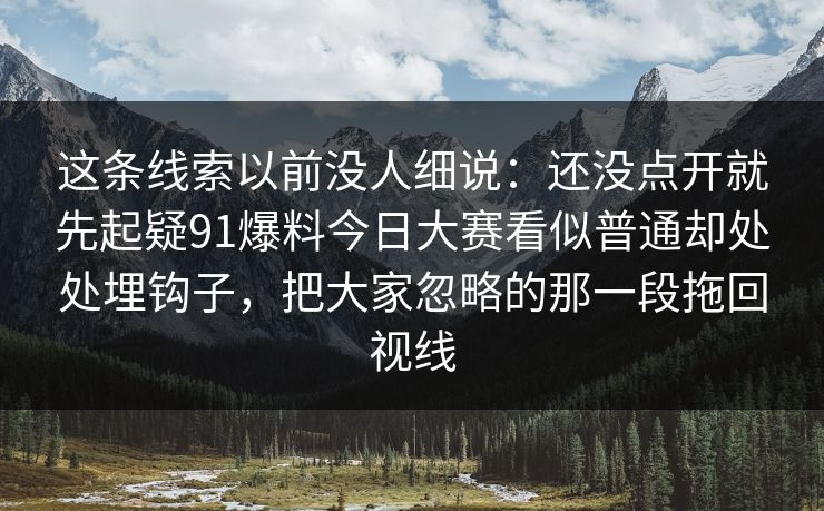 这条线索以前没人细说：还没点开就先起疑91爆料今日大赛看似普通却处处埋钩子，把大家忽略的那一段拖回视线