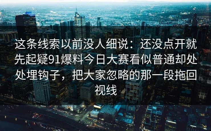 这条线索以前没人细说：还没点开就先起疑91爆料今日大赛看似普通却处处埋钩子，把大家忽略的那一段拖回视线
