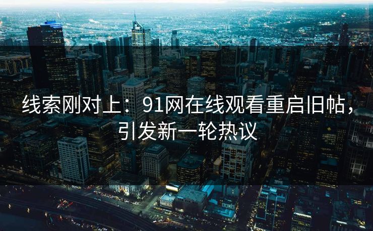 线索刚对上：91网在线观看重启旧帖，引发新一轮热议