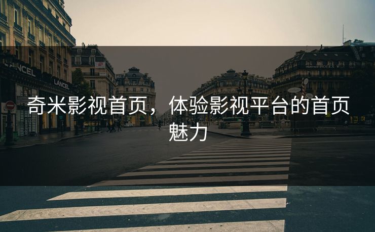 奇米影视首页，体验影视平台的首页魅力