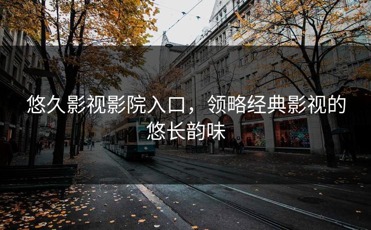 悠久影视影院入口，领略经典影视的悠长韵味