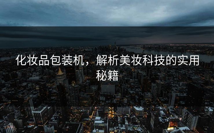 化妆品包装机，解析美妆科技的实用秘籍