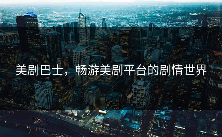 美剧巴士，畅游美剧平台的剧情世界