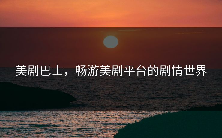 美剧巴士，畅游美剧平台的剧情世界