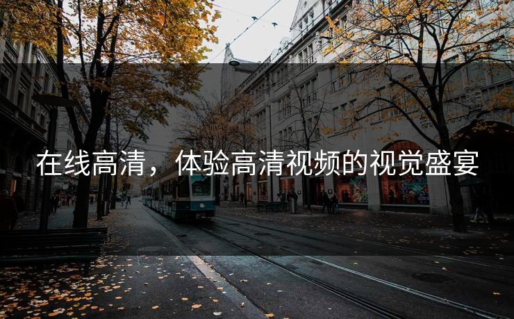 在线高清，体验高清视频的视觉盛宴