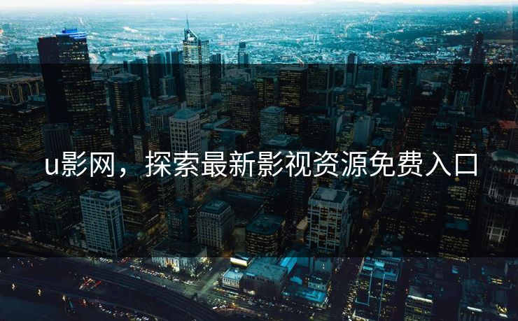 u影网，探索最新影视资源免费入口