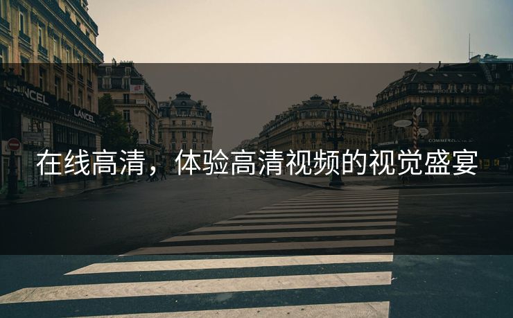在线高清，体验高清视频的视觉盛宴