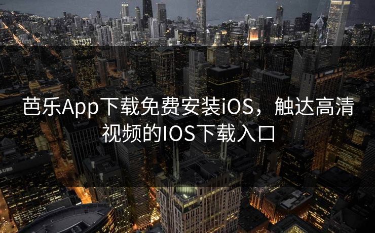 芭乐App下载免费安装iOS，触达高清视频的IOS下载入口