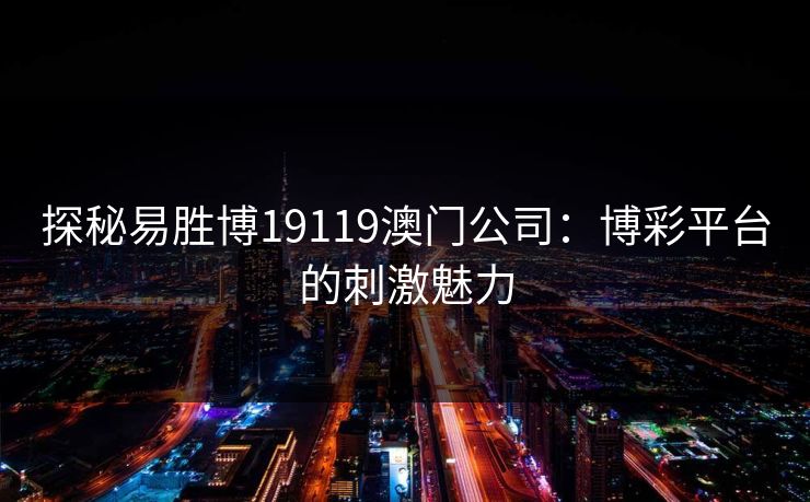 探秘易胜博19119澳门公司：博彩平台的刺激魅力