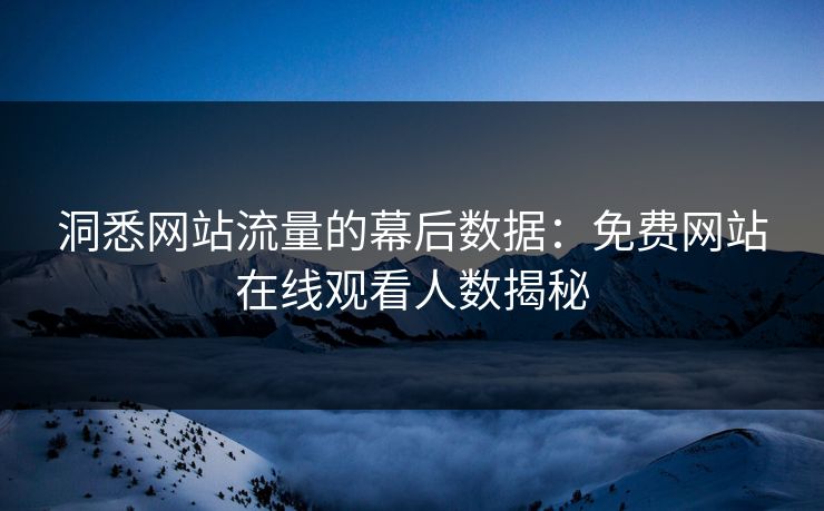 洞悉网站流量的幕后数据：免费网站在线观看人数揭秘