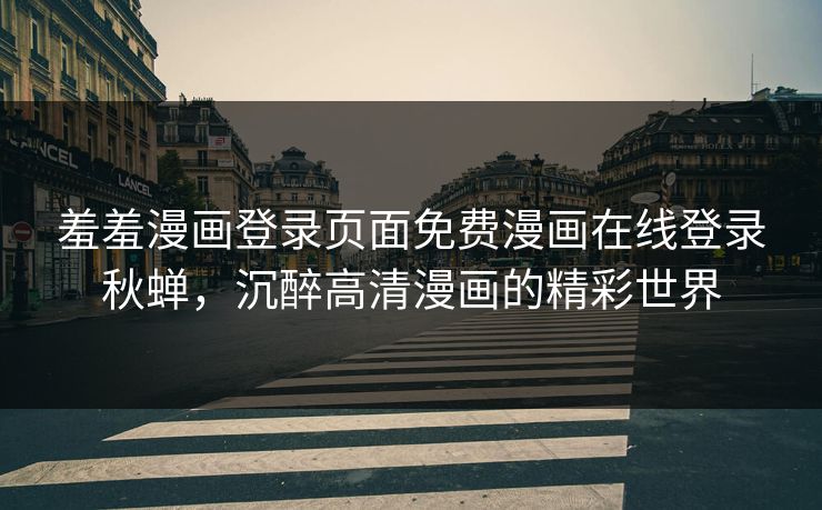 羞羞漫画登录页面免费漫画在线登录秋蝉，沉醉高清漫画的精彩世界