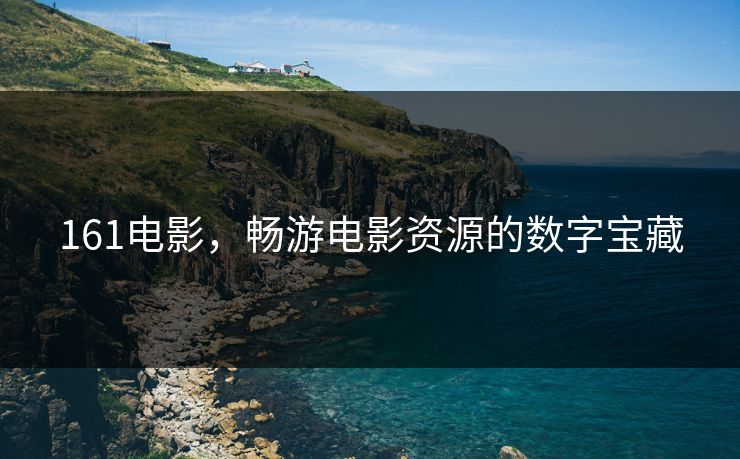 161电影，畅游电影资源的数字宝藏