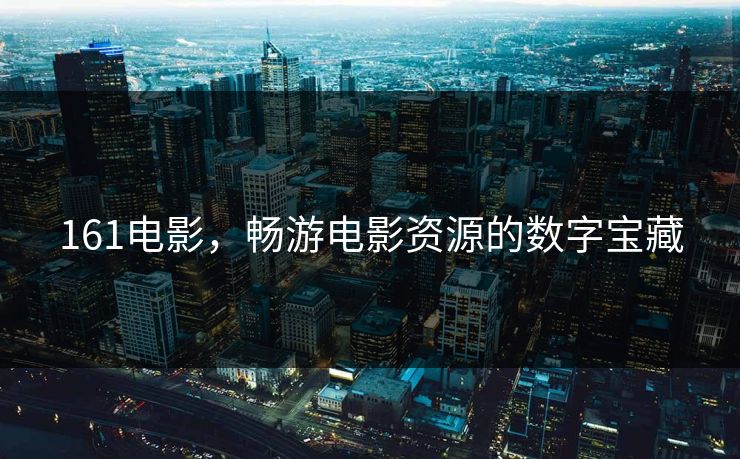 161电影，畅游电影资源的数字宝藏