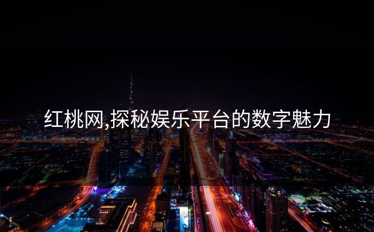 红桃网,探秘娱乐平台的数字魅力