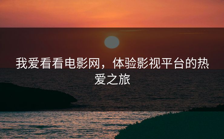 我爱看看电影网，体验影视平台的热爱之旅