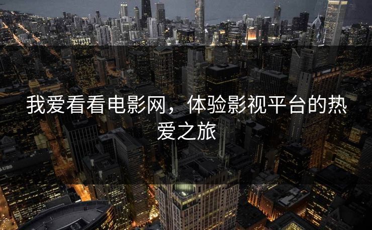 我爱看看电影网，体验影视平台的热爱之旅