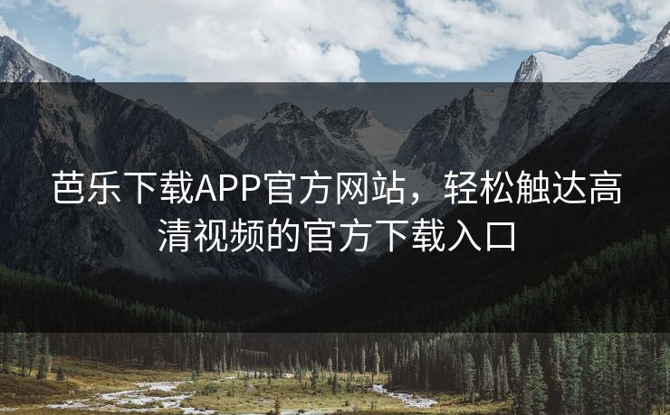 芭乐下载APP官方网站，轻松触达高清视频的官方下载入口