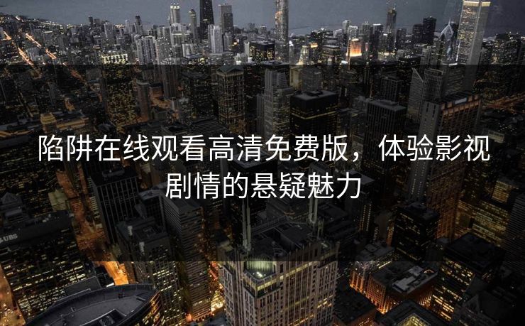 陷阱在线观看高清免费版，体验影视剧情的悬疑魅力