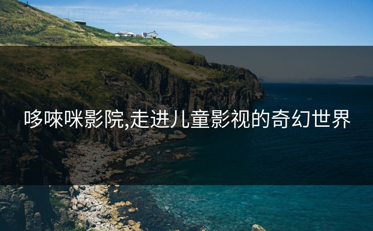 哆唻咪影院,走进儿童影视的奇幻世界