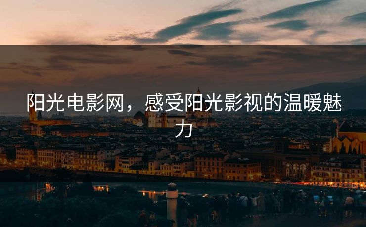 阳光电影网，感受阳光影视的温暖魅力