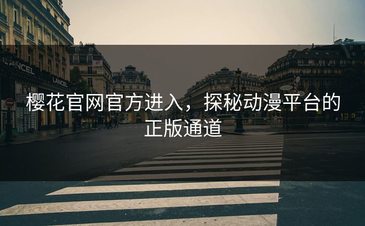 樱花官网官方进入,探秘动漫平台的正版通道 樱花官网官方进入,探秘动漫平台的正版通道