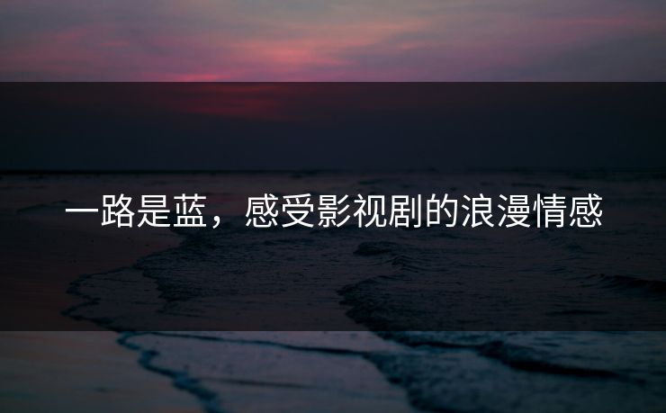 一路是蓝，感受影视剧的浪漫情感