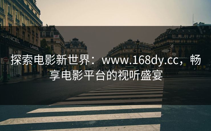 探索电影新世界：www.168dy.cc，畅享电影平台的视听盛宴
