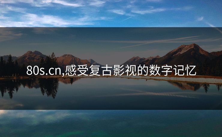 80s.cn,感受复古影视的数字记忆