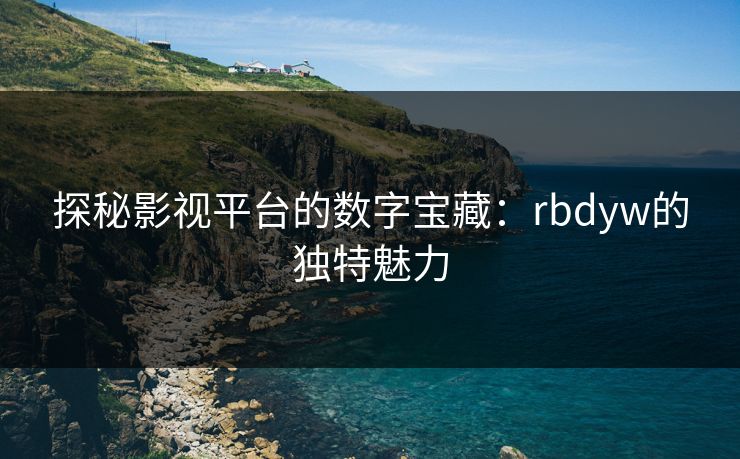 探秘影视平台的数字宝藏：rbdyw的独特魅力